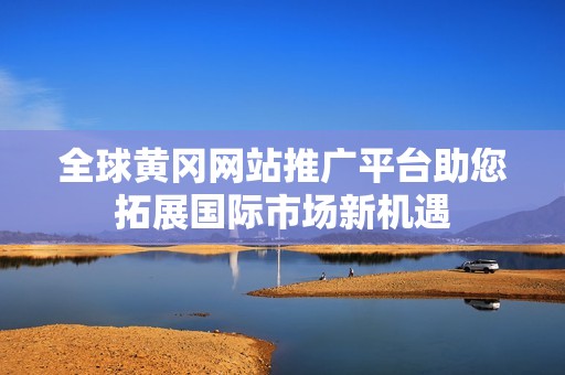 全球黄冈网站推广平台助您拓展国际市场新机遇