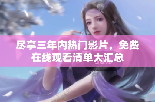 尽享三年内热门影片，免费在线观看清单大汇总