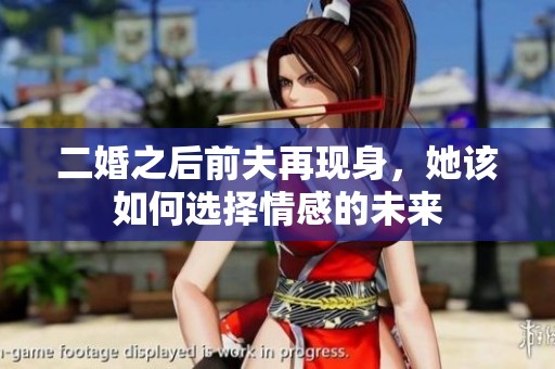 二婚之后前夫再现身，她该如何选择情感的未来
