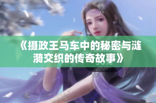 《摄政王马车中的秘密与涟漪交织的传奇故事》