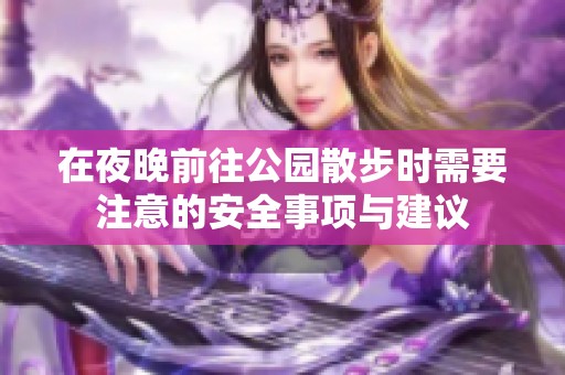 在夜晚前往公园散步时需要注意的安全事项与建议
