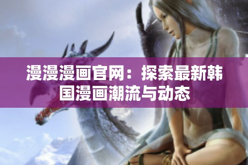 漫漫漫画官网：探索最新韩国漫画潮流与动态