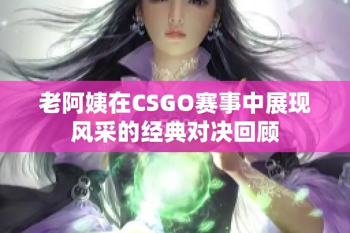 老阿姨在CSGO赛事中展现风采的经典对决回顾