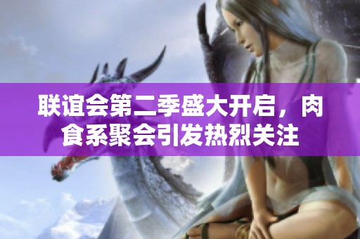 联谊会第二季盛大开启，肉食系聚会引发热烈关注