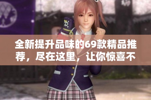 全新提升品味的69款精品推荐，尽在这里，让你惊喜不断