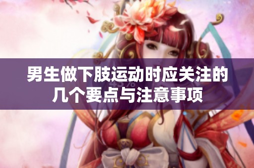 男生做下肢运动时应关注的几个要点与注意事项