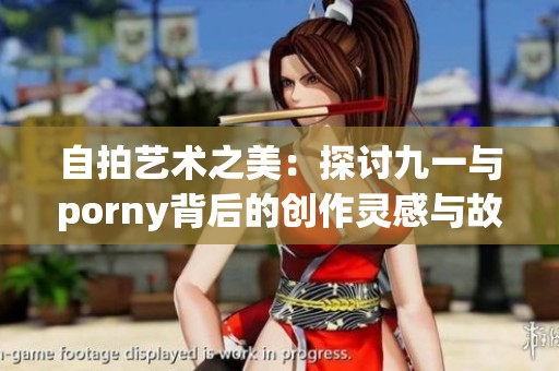 自拍艺术之美：探讨九一与porny背后的创作灵感与故事
