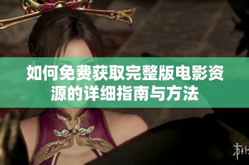 如何免费获取完整版电影资源的详细指南与方法