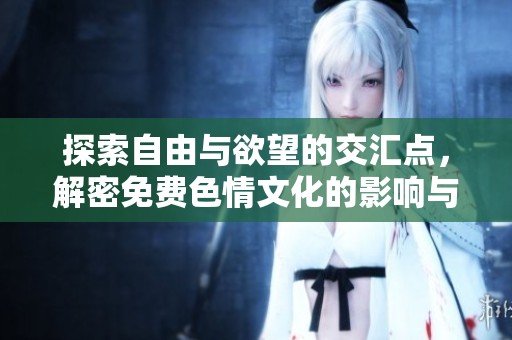 探索自由与欲望的交汇点，解密免费色情文化的影响与现状