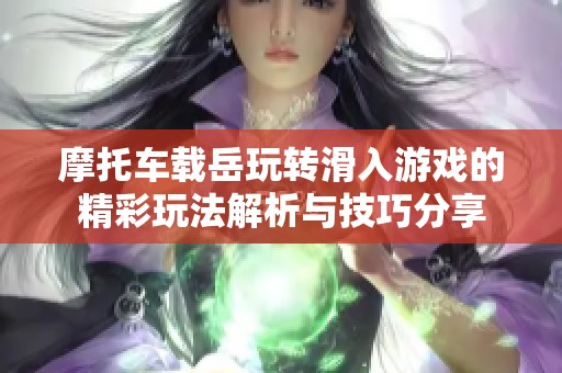 摩托车载岳玩转滑入游戏的精彩玩法解析与技巧分享
