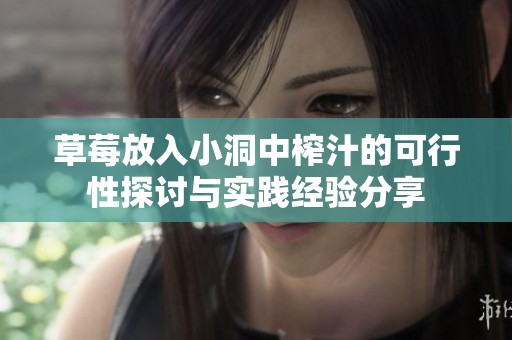 草莓放入小洞中榨汁的可行性探讨与实践经验分享