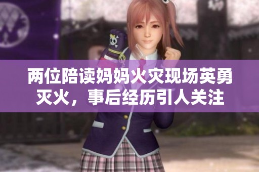 两位陪读妈妈火灾现场英勇灭火，事后经历引人关注