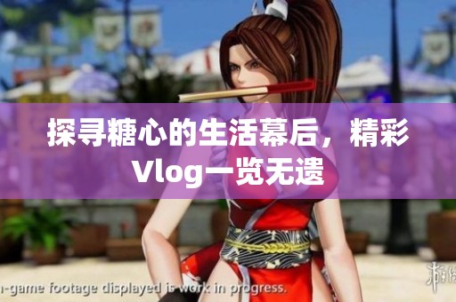 探寻糖心的生活幕后，精彩Vlog一览无遗