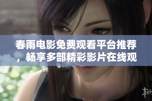春雨电影免费观看平台推荐，畅享多部精彩影片在线观看