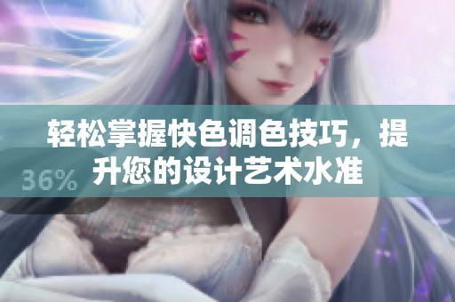 轻松掌握快色调色技巧，提升您的设计艺术水准