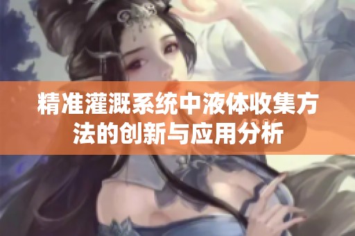 精准灌溉系统中液体收集方法的创新与应用分析
