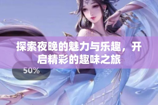 探索夜晚的魅力与乐趣，开启精彩的趣味之旅