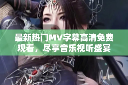 最新热门MV字幕高清免费观看，尽享音乐视听盛宴