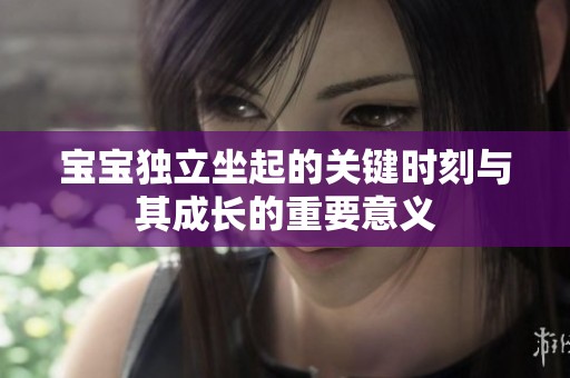 宝宝独立坐起的关键时刻与其成长的重要意义