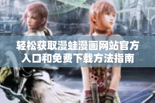 轻松获取漫蛙漫画网站官方入口和免费下载方法指南