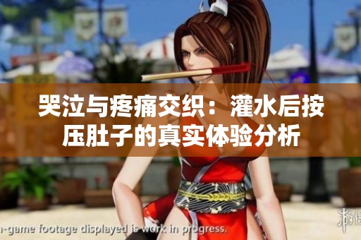 哭泣与疼痛交织：灌水后按压肚子的真实体验分析