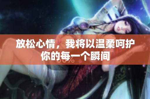 放松心情，我将以温柔呵护你的每一个瞬间