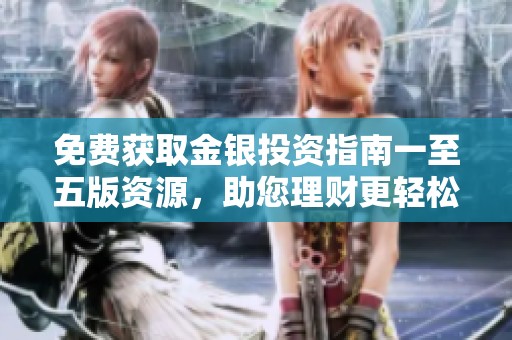 免费获取金银投资指南一至五版资源，助您理财更轻松