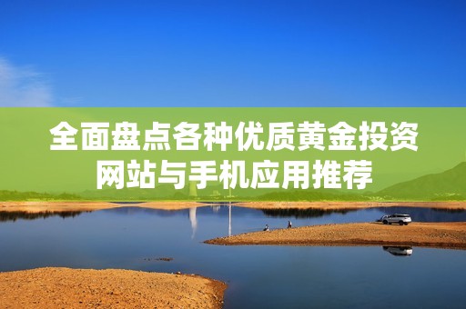 全面盘点各种优质黄金投资网站与手机应用推荐