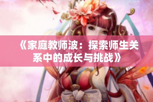 《家庭教师波：探索师生关系中的成长与挑战》