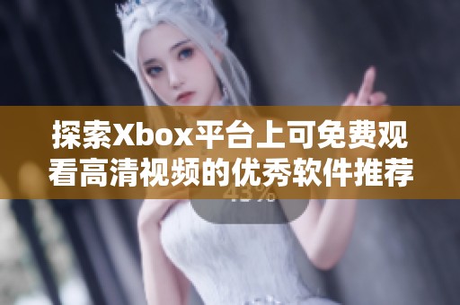 探索Xbox平台上可免费观看高清视频的优秀软件推荐