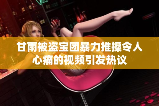 甘雨被盗宝团暴力推搡令人心痛的视频引发热议
