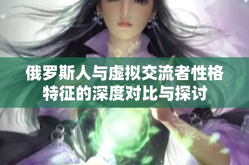 俄罗斯人与虚拟交流者性格特征的深度对比与探讨