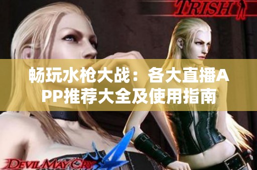 畅玩水枪大战：各大直播APP推荐大全及使用指南