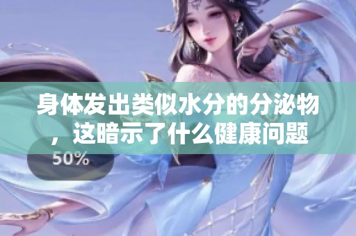 身体发出类似水分的分泌物，这暗示了什么健康问题