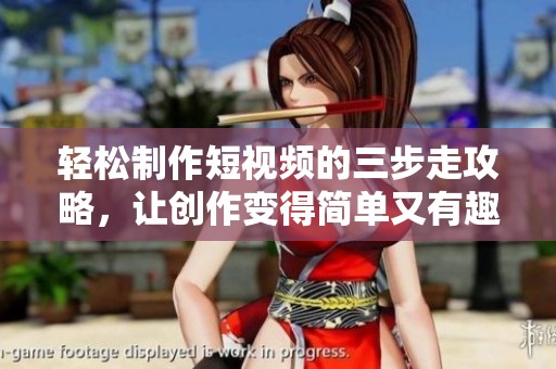 轻松制作短视频的三步走攻略，让创作变得简单又有趣