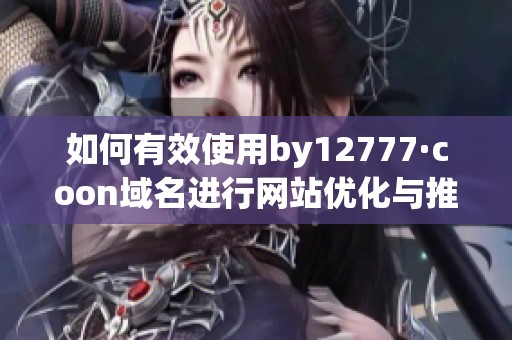 如何有效使用by12777·coon域名进行网站优化与推广