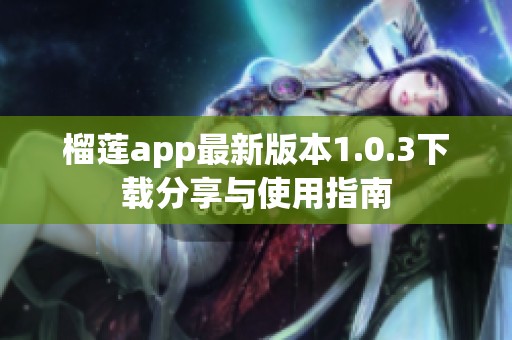 榴莲app最新版本1.0.3下载分享与使用指南