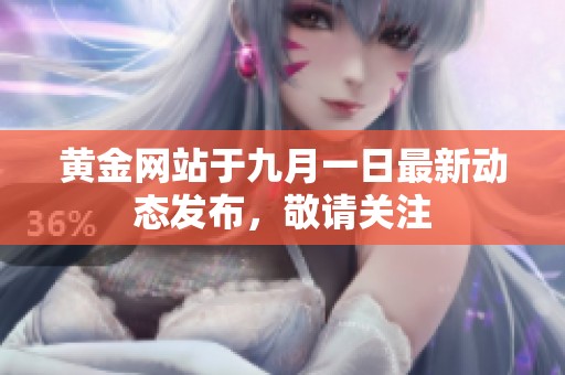 黄金网站于九月一日最新动态发布，敬请关注