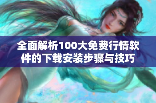 全面解析100大免费行情软件的下载安装步骤与技巧