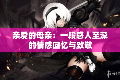 亲爱的母亲：一段感人至深的情感回忆与致敬