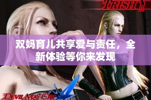 双妈育儿共享爱与责任，全新体验等你来发现