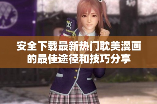 安全下载最新热门耽美漫画的最佳途径和技巧分享