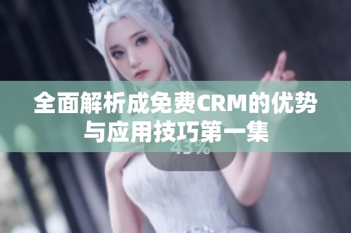 全面解析成免费CRM的优势与应用技巧第一集