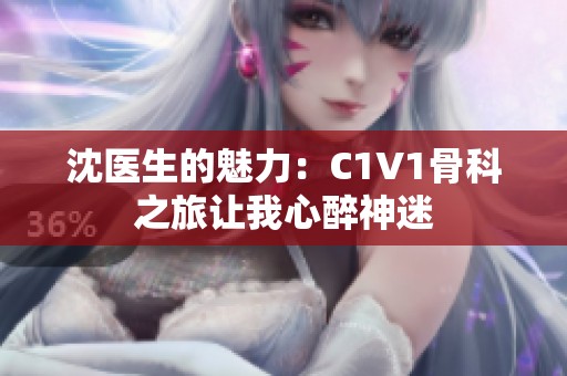沈医生的魅力：C1V1骨科之旅让我心醉神迷