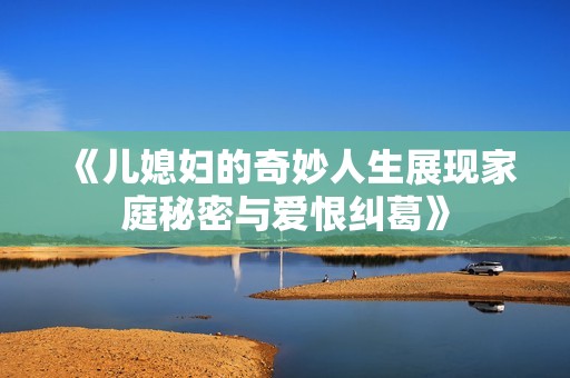 《儿媳妇的奇妙人生展现家庭秘密与爱恨纠葛》
