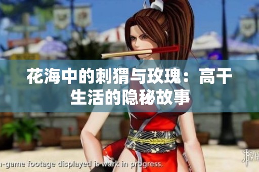 花海中的刺猬与玫瑰：高干生活的隐秘故事