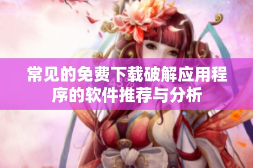 常见的免费下载破解应用程序的软件推荐与分析