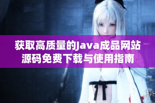 获取高质量的Java成品网站源码免费下载与使用指南