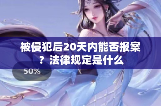 被侵犯后20天内能否报案？法律规定是什么