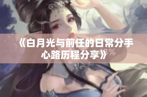 《白月光与前任的日常分手心路历程分享》